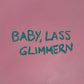 BABY, LASS GLIMMERN